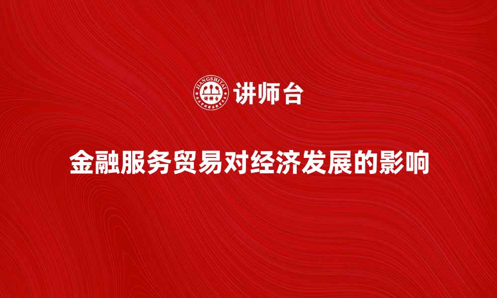 文章金融服务贸易对经济发展的重要影响分析的缩略图
