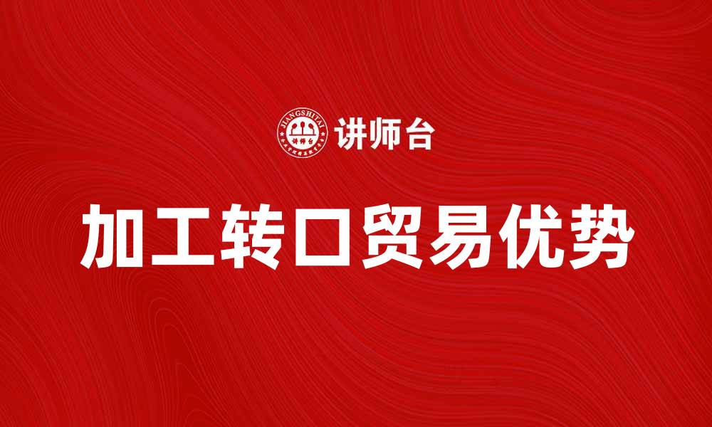 文章加工转口贸易的优势与发展趋势分析的缩略图