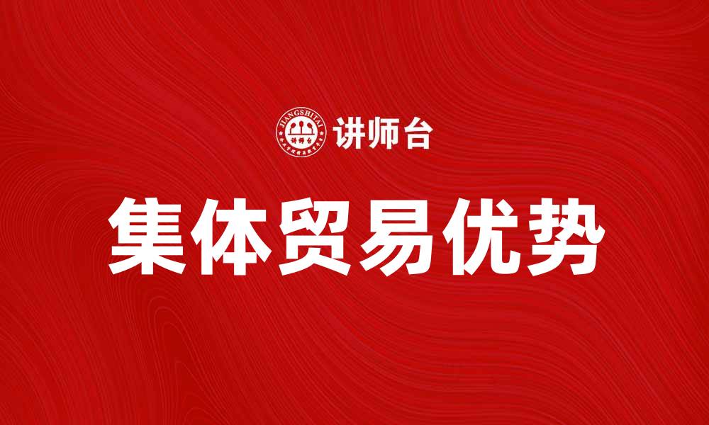文章探索集体贸易的优势与发展潜力的缩略图