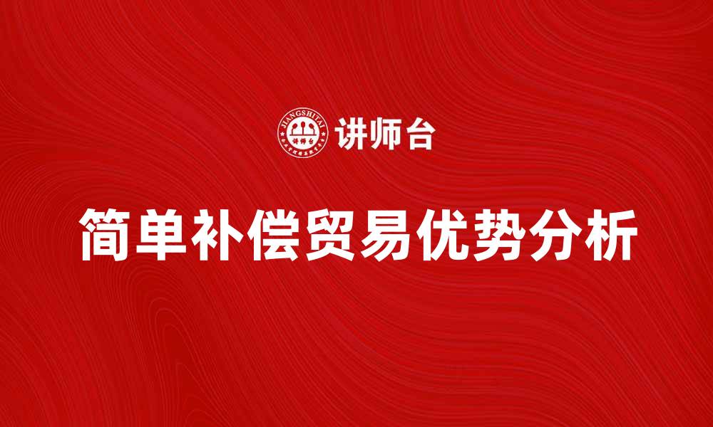 文章简单补偿贸易的优势与发展趋势分析的缩略图