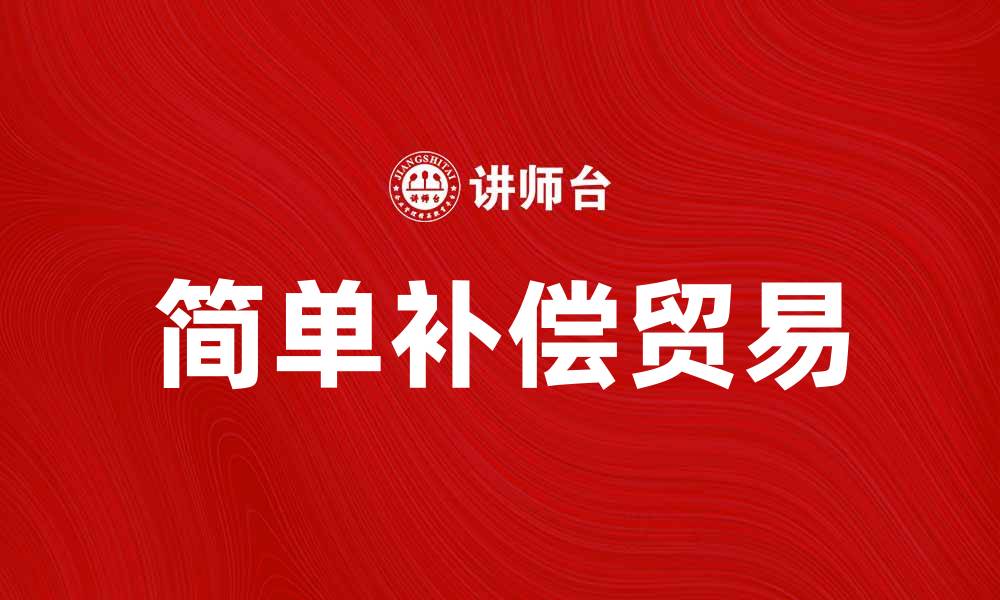 文章简单补偿贸易的优势与发展前景分析的缩略图