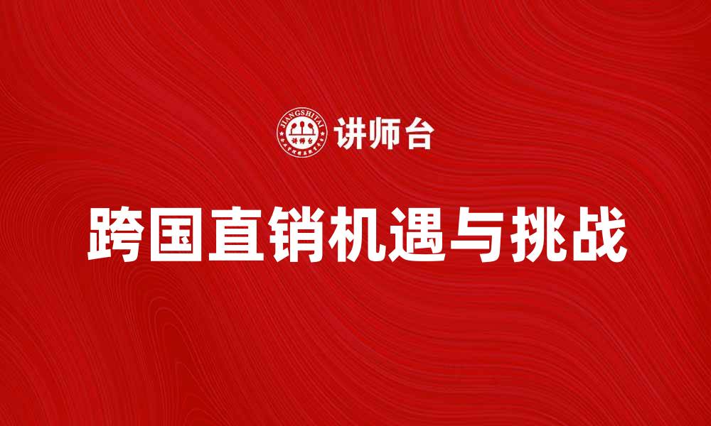 文章跨国直销：开启全球市场的新机遇与挑战的缩略图