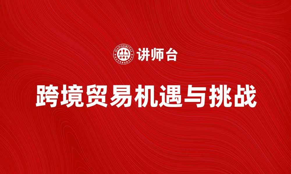 跨境贸易机遇与挑战