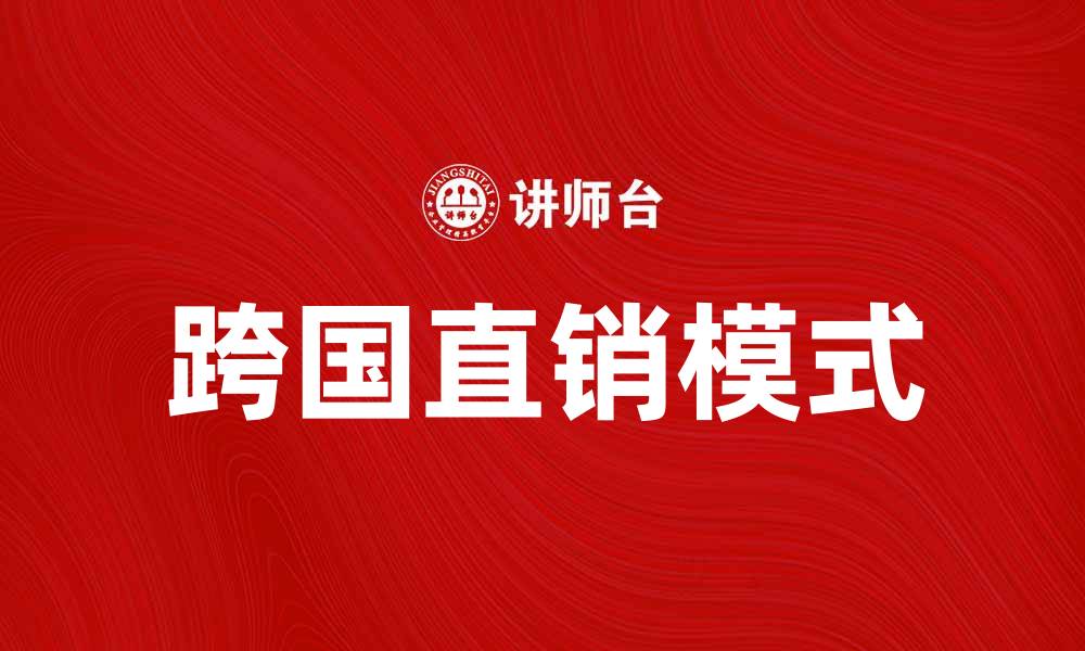 文章跨国直销：拓展全球市场的新机遇与挑战的缩略图