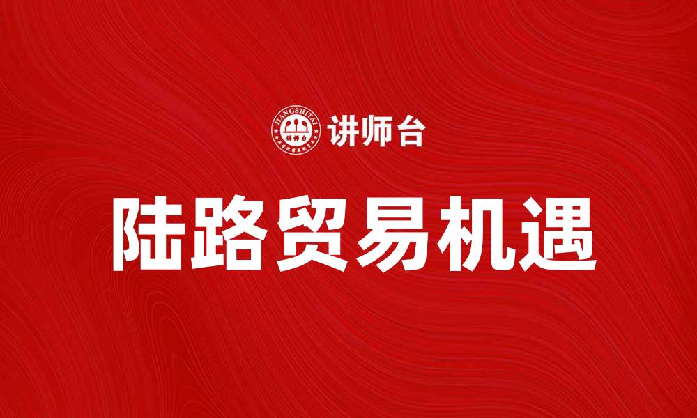 陆路贸易机遇