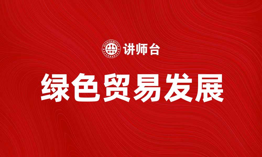 文章推动绿色贸易发展，实现可持续经济增长的缩略图