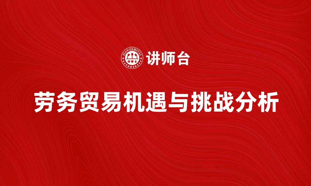 文章劳务贸易带来的机遇与挑战分析的缩略图