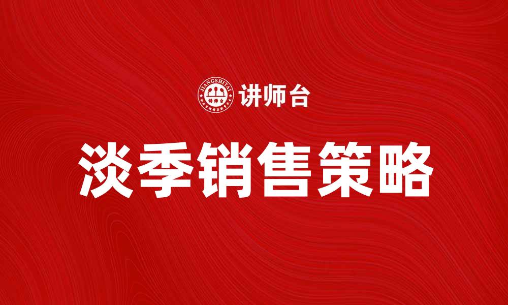文章淡季销售策略：如何有效提升业绩与客户满意度的缩略图