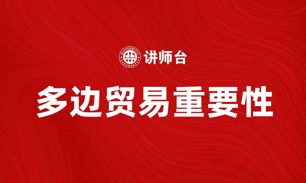 文章多边贸易在全球经济中的重要性与发展趋势的缩略图