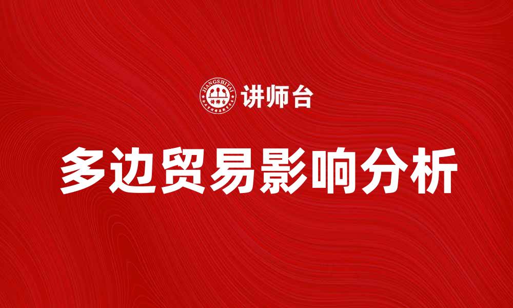文章多边贸易对全球经济发展的影响分析的缩略图