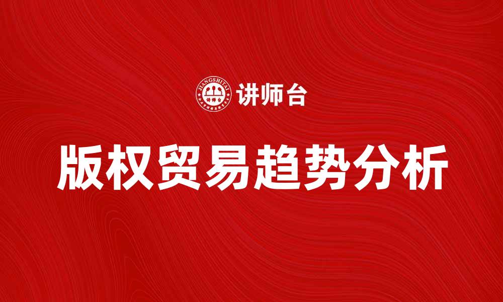 文章版权贸易的未来趋势与市场机遇分析的缩略图
