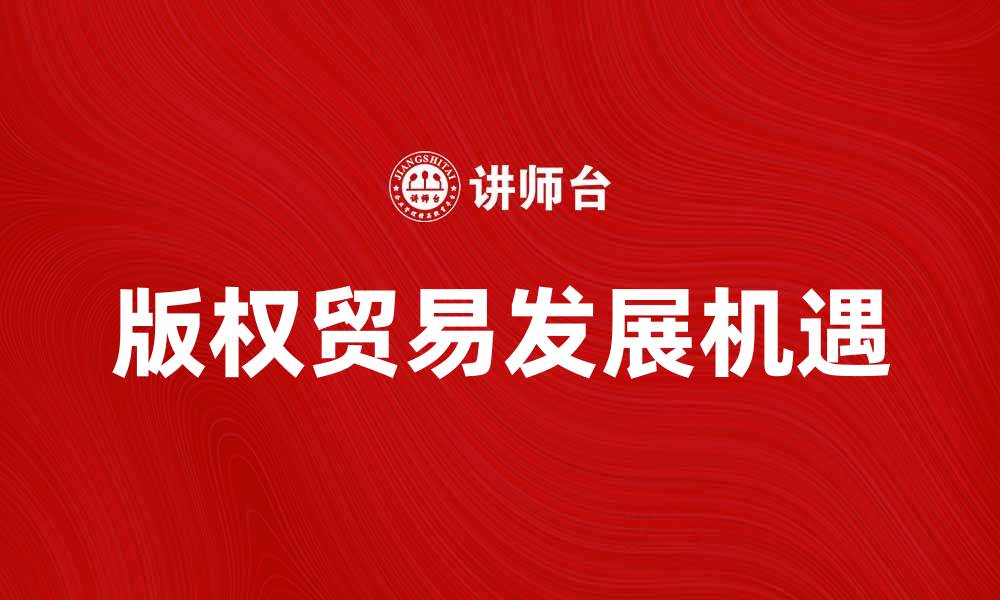 文章探索版权贸易的未来发展与机遇分析的缩略图