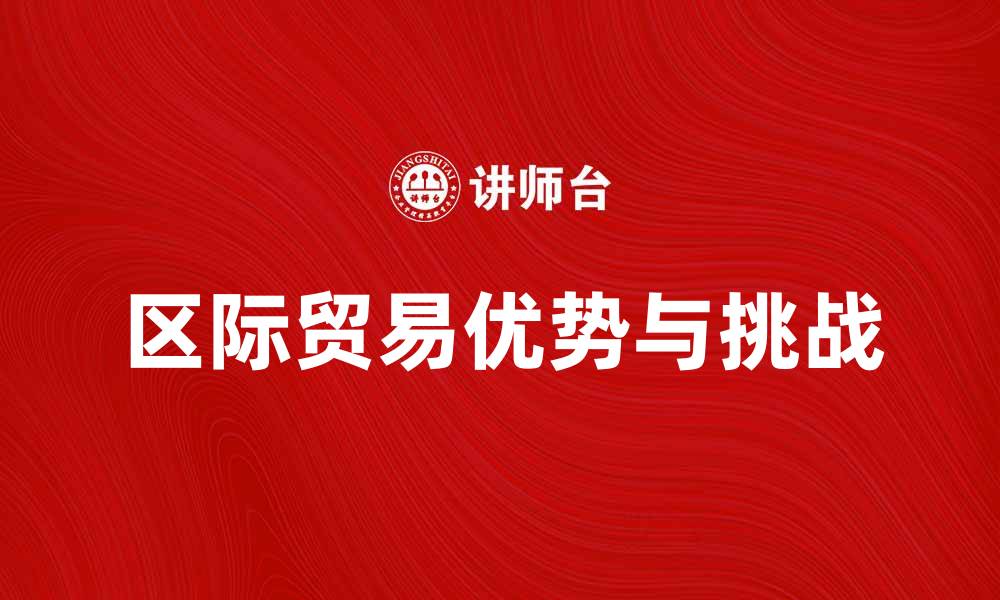文章区际贸易的优势与挑战解析，助力经济发展的缩略图