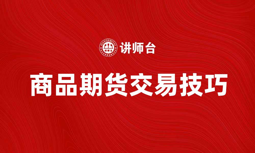 文章商品期货交易的基本知识与实用技巧分析的缩略图