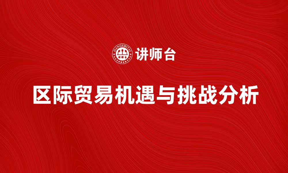 文章区际贸易的机遇与挑战分析方法探讨的缩略图