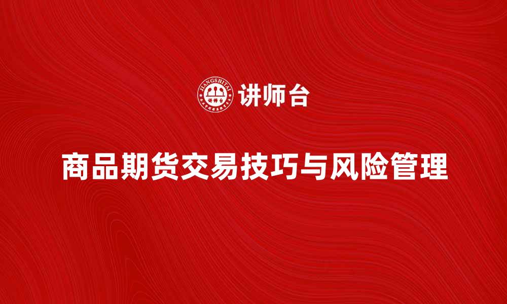 文章商品期货交易的技巧与风险管理指南的缩略图