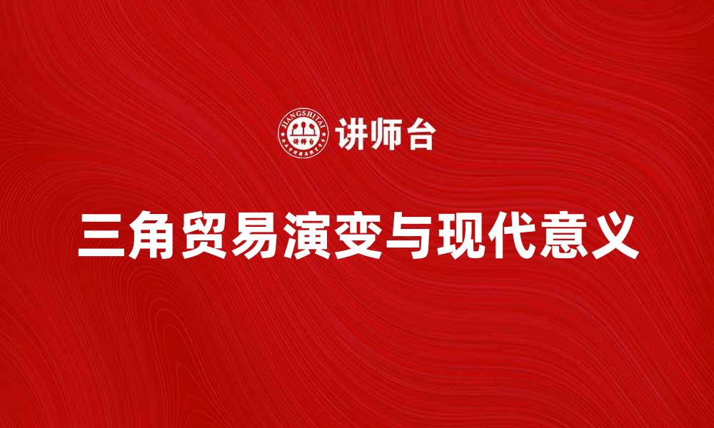 文章三角贸易的历史演变与现代意义解析的缩略图