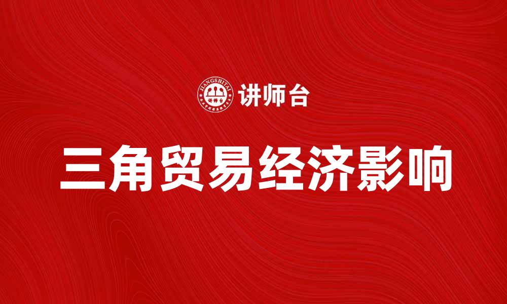 文章三角贸易的起源与发展解析，揭示其经济影响的缩略图