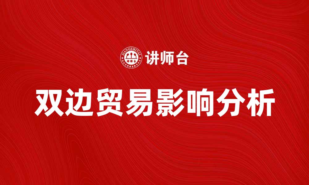 文章双边贸易对经济发展的重要影响与挑战分析的缩略图