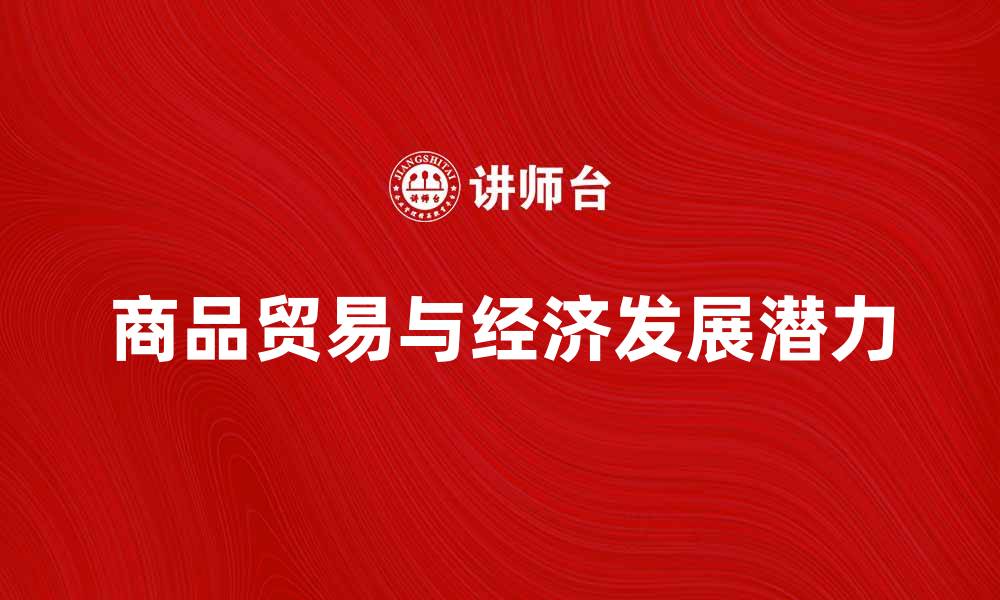 文章商品贸易提升经济发展潜力的关键因素分析的缩略图