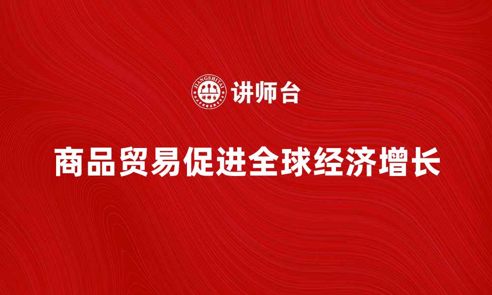 商品贸易促进全球经济增长