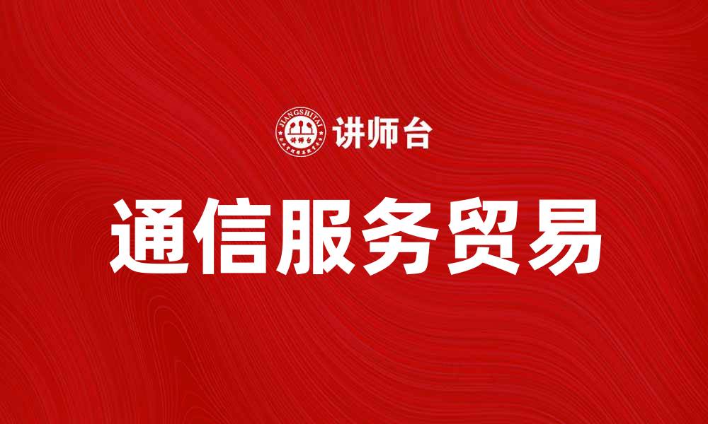 文章通信服务贸易助力数字经济发展新机遇的缩略图
