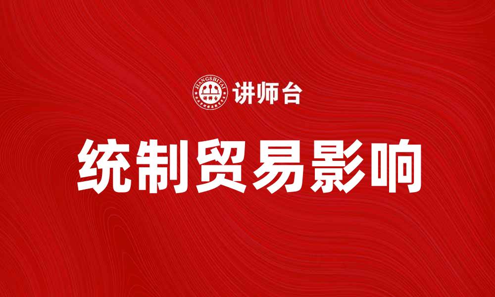 文章统制贸易的影响及其对全球经济的启示的缩略图