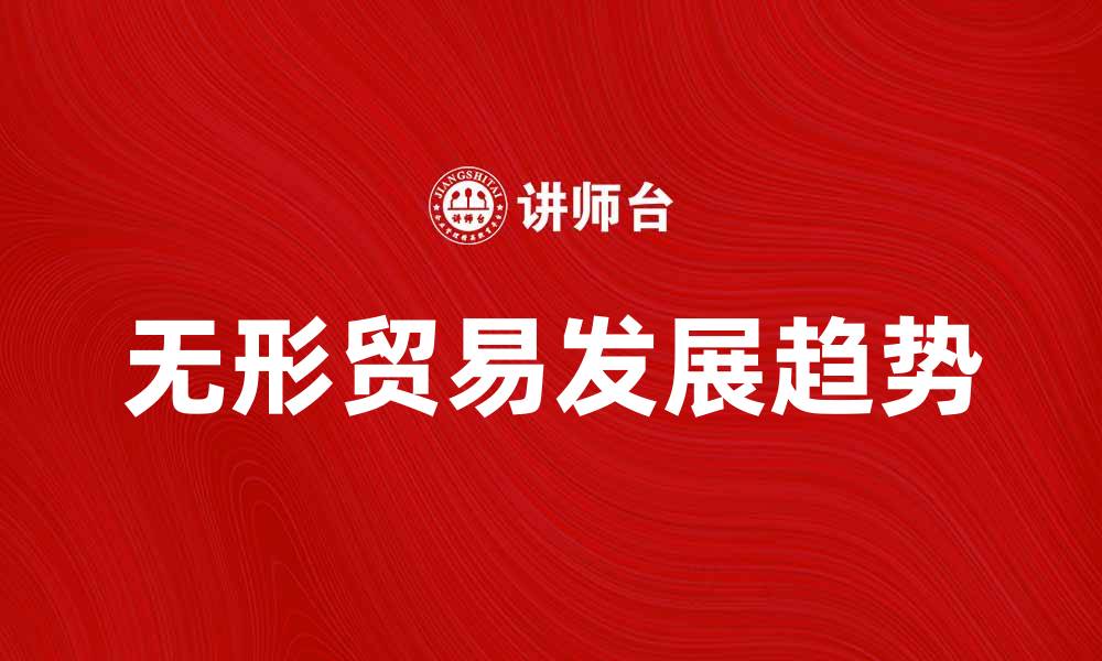 文章无形贸易的兴起与未来发展趋势分析的缩略图