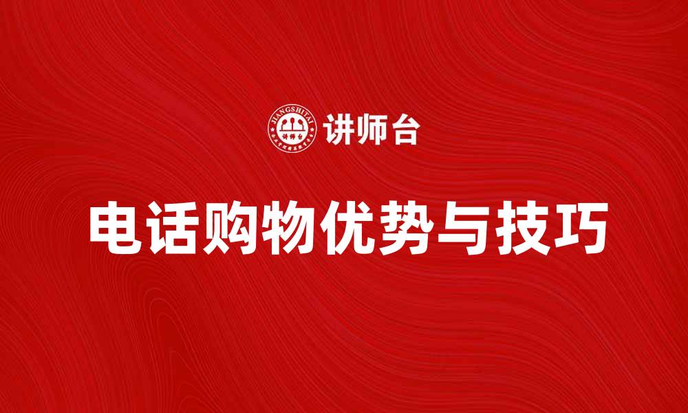 文章电话购物的优势与技巧，轻松享受购物乐趣的缩略图