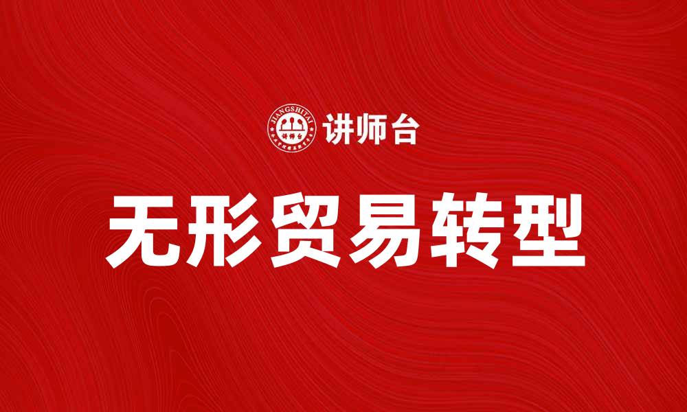 文章无形贸易助力全球经济新格局转型的缩略图