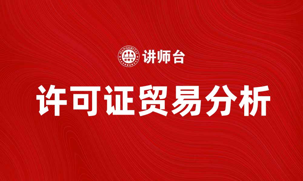 文章许可证贸易的优势与挑战分析指南的缩略图