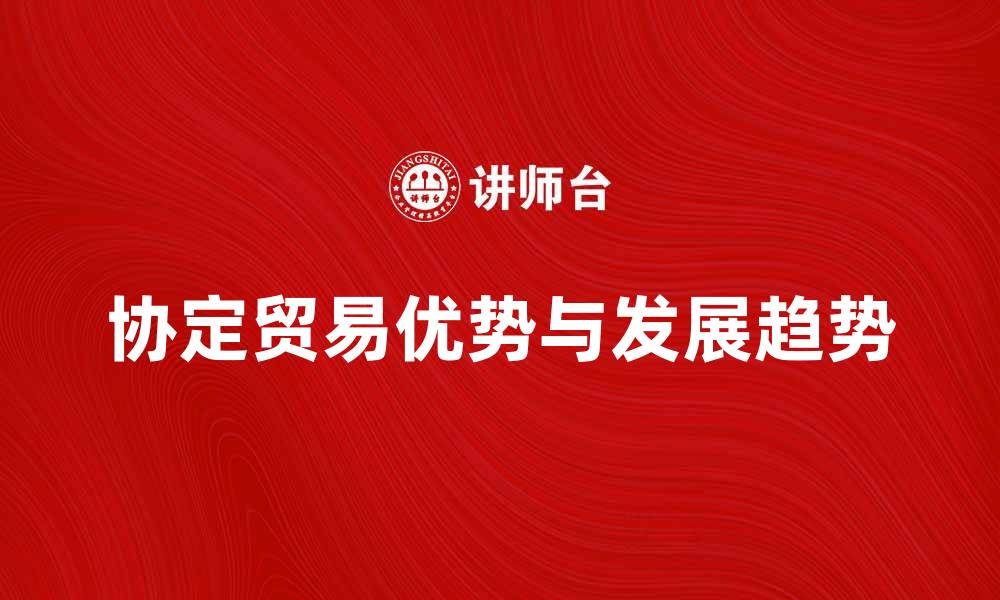 文章协定贸易的优势与未来发展趋势解析的缩略图
