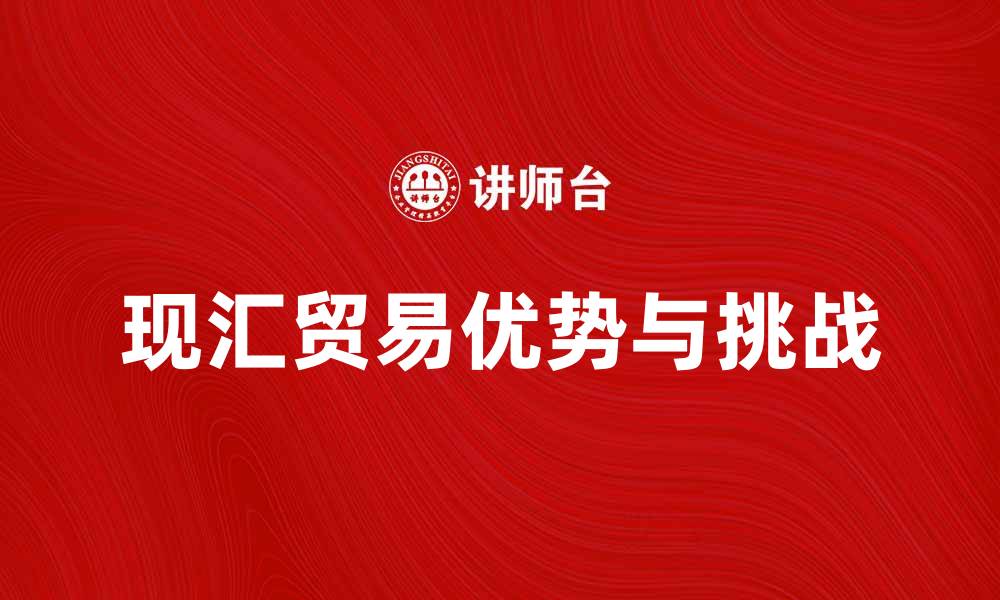 文章现汇贸易的优势与挑战分析，助力跨境电商发展的缩略图
