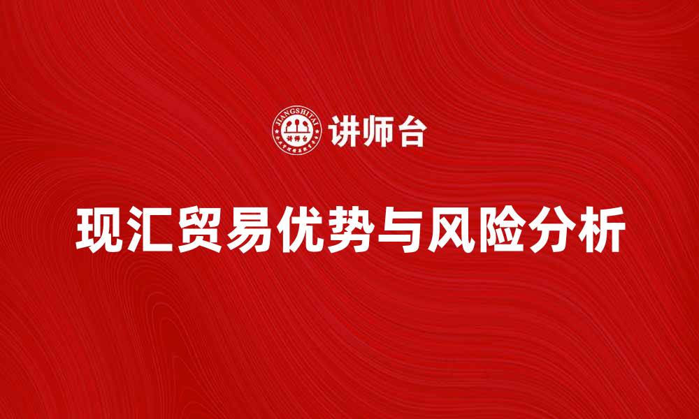 文章现汇贸易的优势与风险解析，助你轻松掌握外汇交易技巧的缩略图