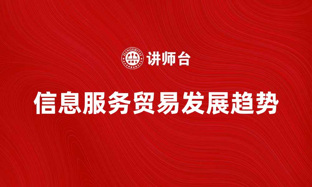 文章信息服务贸易的现状与未来发展趋势分析的缩略图