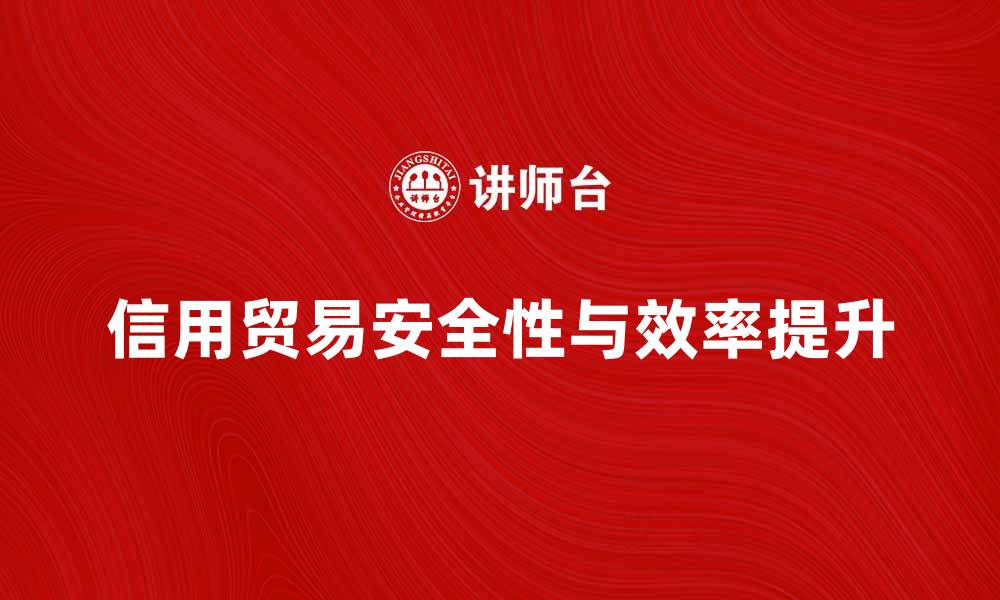 文章信用贸易：如何提升国际交易的安全性与效率的缩略图