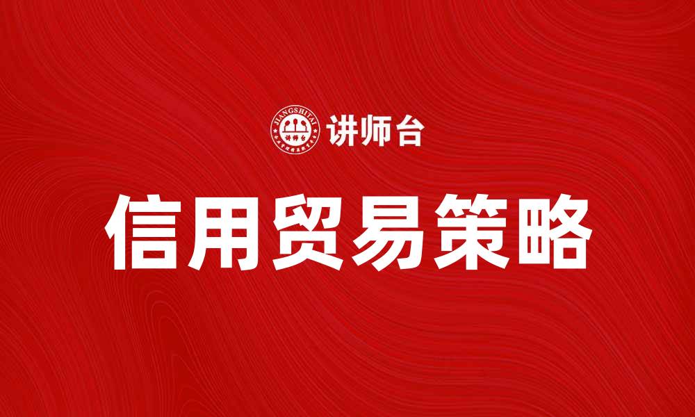文章信用贸易：提升企业竞争力的关键策略的缩略图