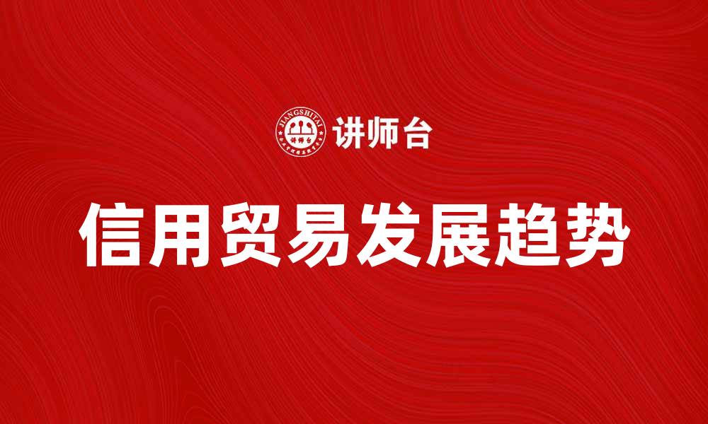 文章信用贸易的未来发展趋势与挑战分析的缩略图