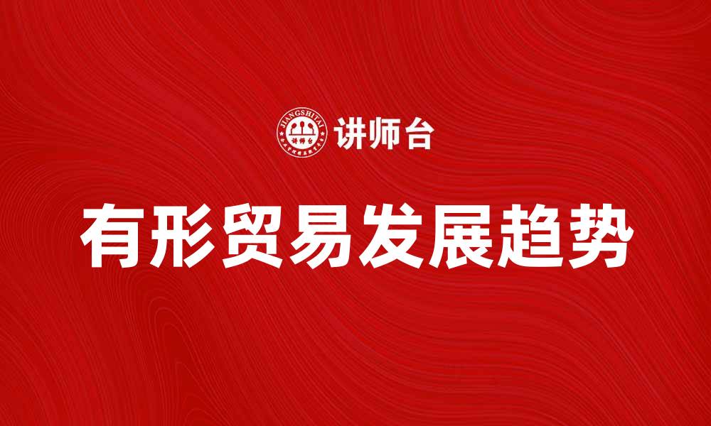 文章有形贸易的现状与未来发展趋势分析的缩略图