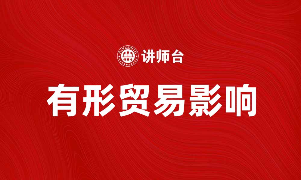 文章探索有形贸易对全球经济的影响与未来发展的缩略图