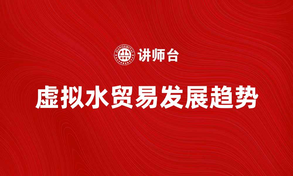 文章虚拟水贸易的影响与未来发展趋势分析的缩略图