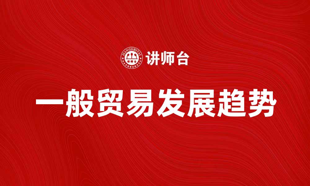 一般贸易发展趋势