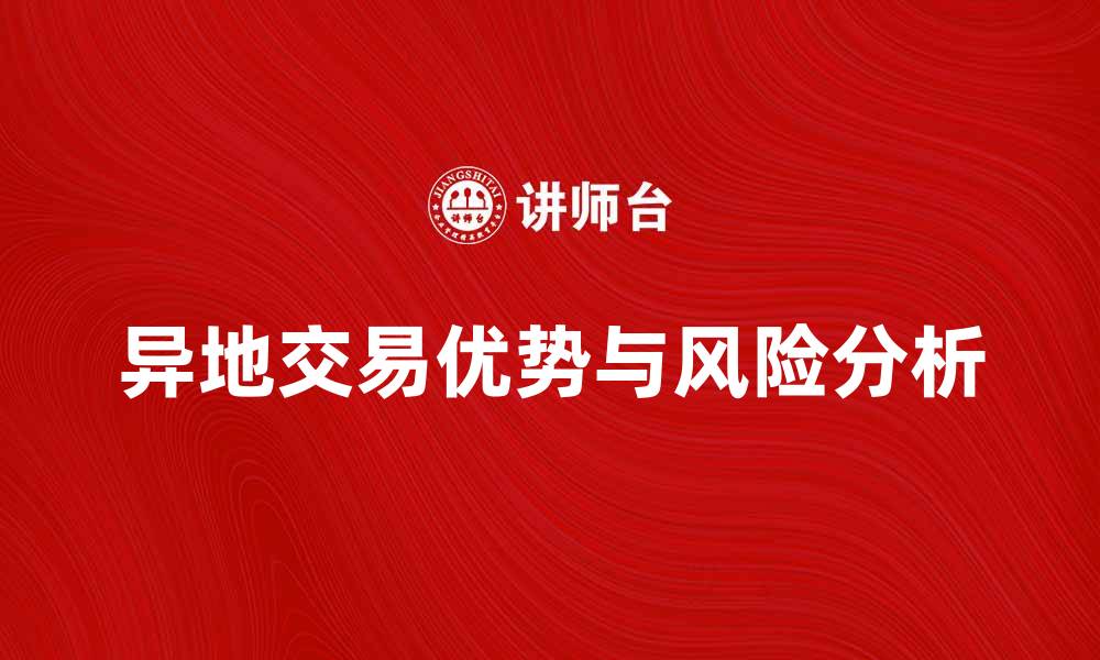 文章异地交易的优势与风险分析，助你决策更明智的缩略图
