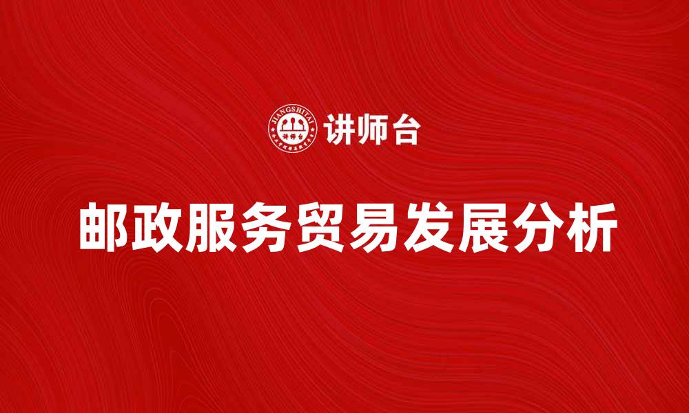 文章邮政服务贸易的现状与未来发展分析的缩略图