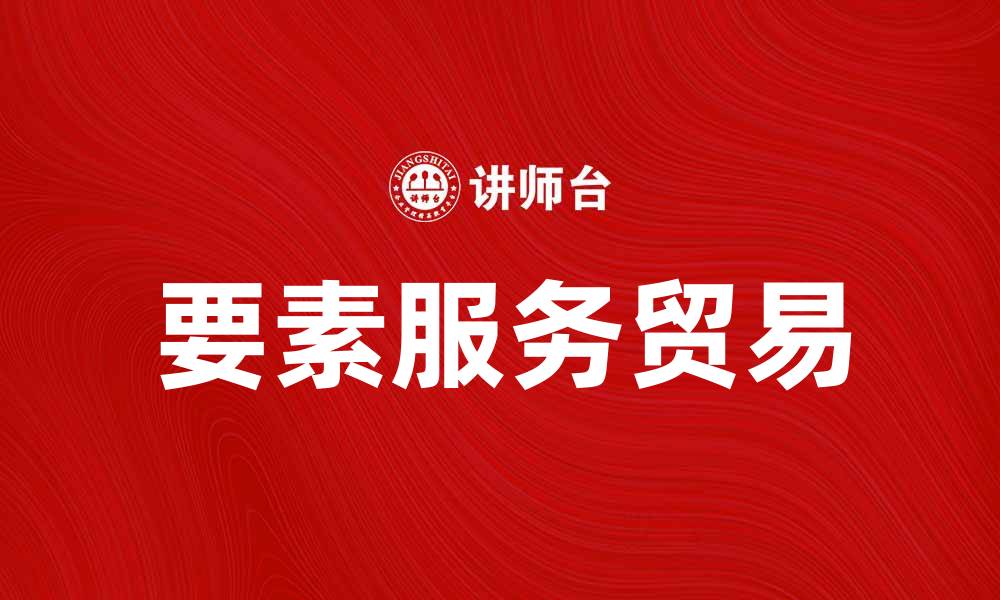 文章要素服务贸易助力经济发展新模式探索的缩略图