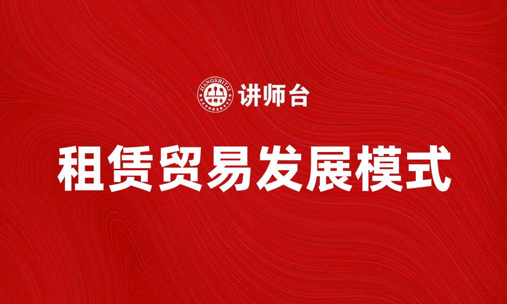 文章租赁贸易：推动经济发展的新兴模式分析的缩略图
