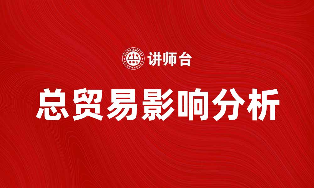 文章总贸易对全球经济发展的影响分析的缩略图