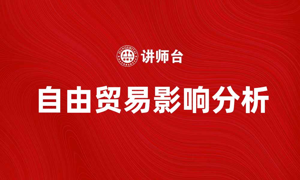 文章自由贸易对全球经济发展的重要影响分析的缩略图