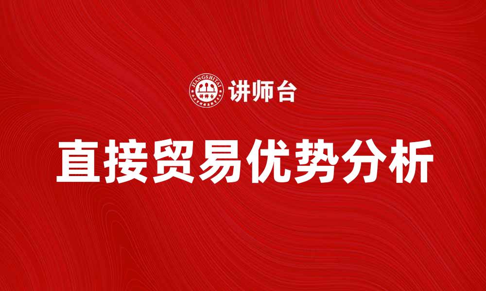 文章直接贸易的优势与发展趋势分析的缩略图