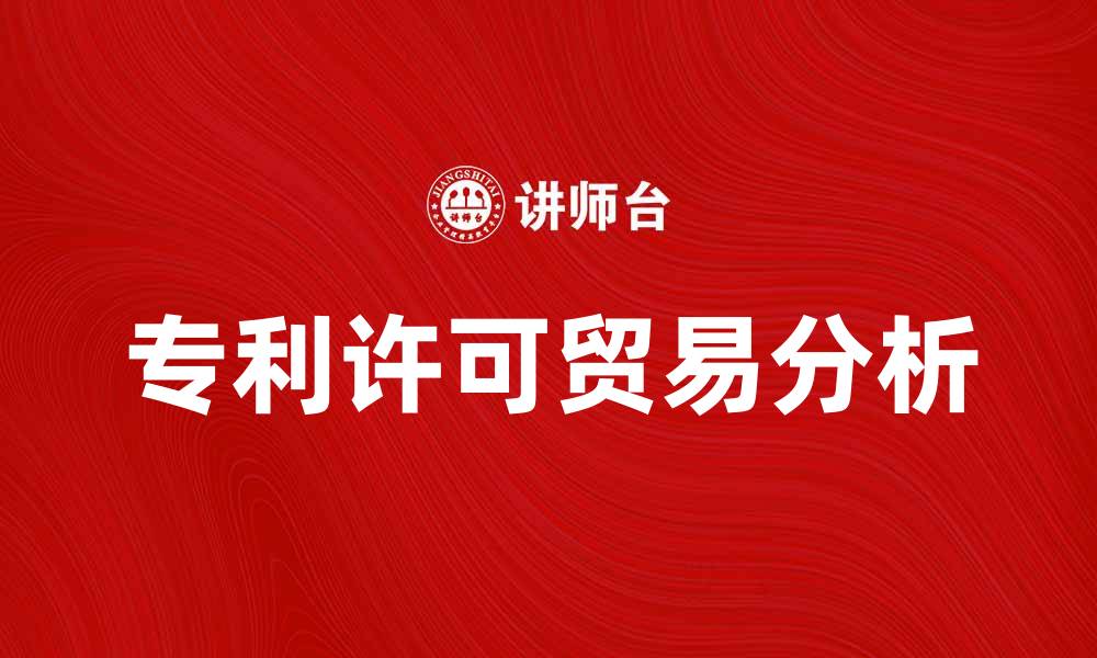 文章专利许可贸易的价值与发展趋势分析的缩略图